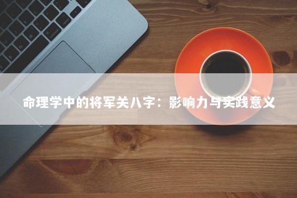 命理学中的将军关八字：影响力与实践意义