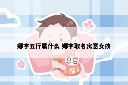 娜字五行属什么 娜字取名寓意女孩