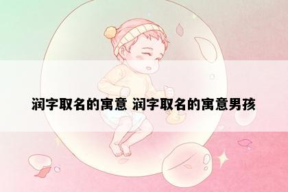 润字取名的寓意 润字取名的寓意男孩