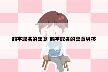 鹤字取名的寓意 鹤字取名的寓意男孩