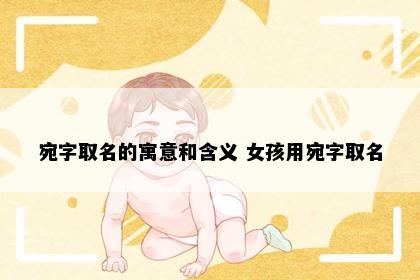 宛字取名的寓意和含义 女孩用宛字取名