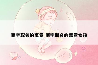 雨字取名的寓意 雨字取名的寓意女孩